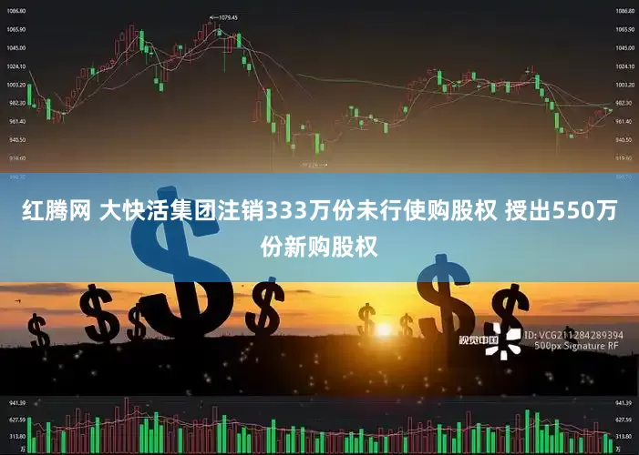 红腾网 大快活集团注销333万份未行使购股权 授出550万份新购股权