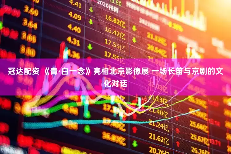 冠达配资 《青·白一念》亮相北京影像展 一场长笛与京剧的文化对话